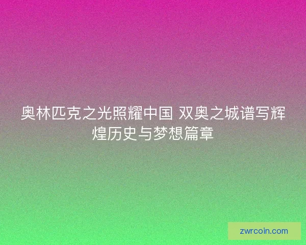 奥林匹克之光照耀中国 双奥之城谱写辉煌历史与梦想篇章
