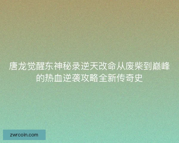 唐龙觉醒东神秘录逆天改命从废柴到巅峰的热血逆袭攻略全新传奇史